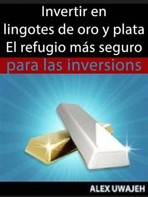 cover image of Invertir En Lingotes De Oro Y Plata--El Refugio Más Seguro Para Las Inversiones